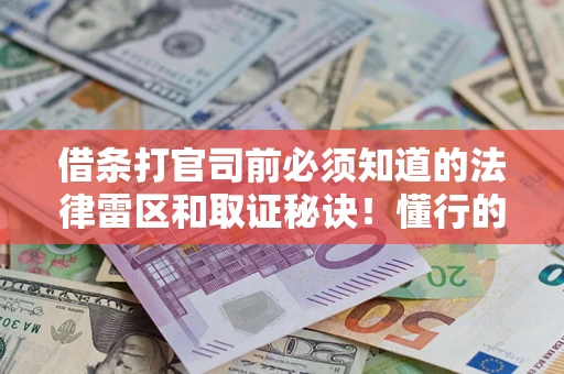北京借条打官司前必须知道的法律雷区和取证秘诀！懂行的人已经留好这些证据
