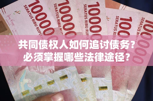 北京共同债权人如何追讨债务？必须掌握哪些法律途径？