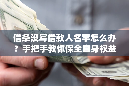 北京借条没写借款人名字怎么办？手把手教你保全自身权益