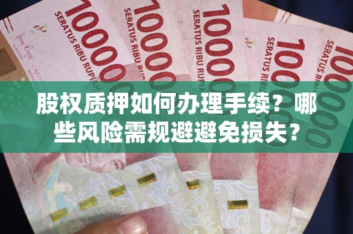 北京股权质押如何办理手续？哪些风险需规避避免损失？