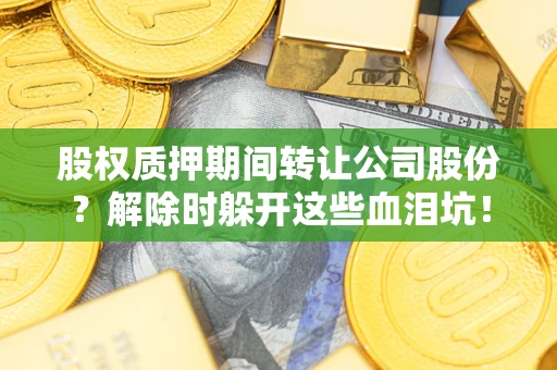 北京股权质押期间转让公司股份？解除时躲开这些血泪坑！