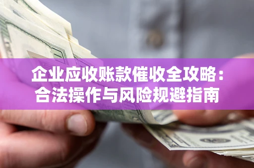 北京企业应收账款催收全攻略：合法操作与风险规避指南