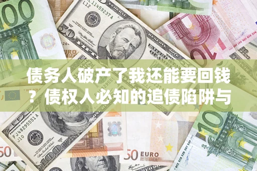 北京债务人破产了我还能要回钱？债权人必知的追债陷阱与破局之道