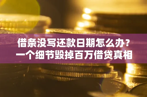 北京借条没写还款日期怎么办？一个细节毁掉百万借贷真相