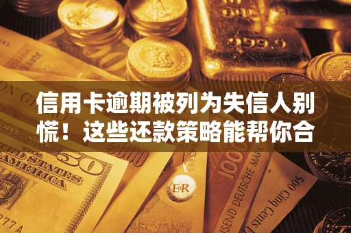北京信用卡逾期被列为失信人别慌！这些还款策略能帮你合法止损