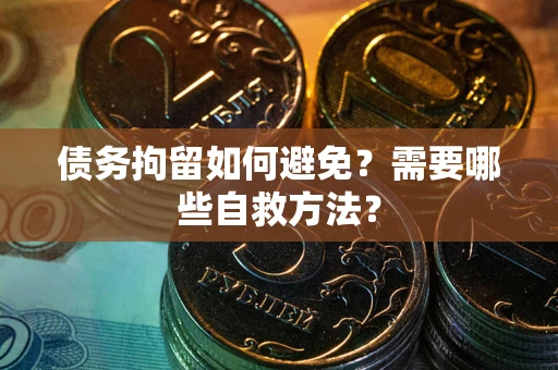 北京债务拘留如何避免？需要哪些自救方法？
