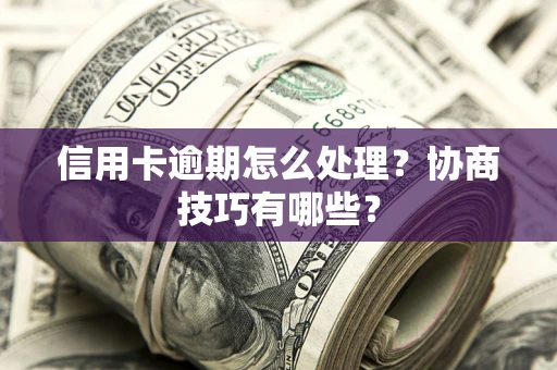 北京信用卡逾期怎么处理？协商技巧有哪些？