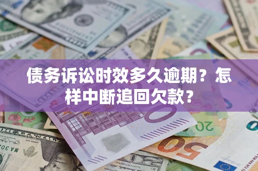 北京债务诉讼时效多久逾期？怎样中断追回欠款？
