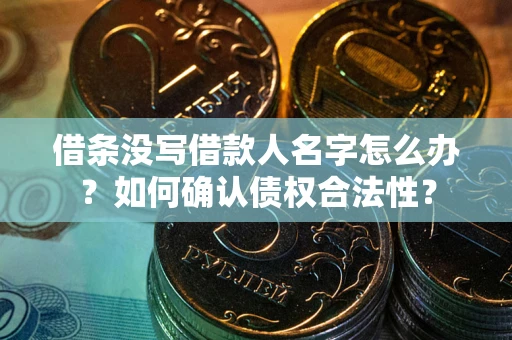 北京借条没写借款人名字怎么办？如何确认债权合法性？