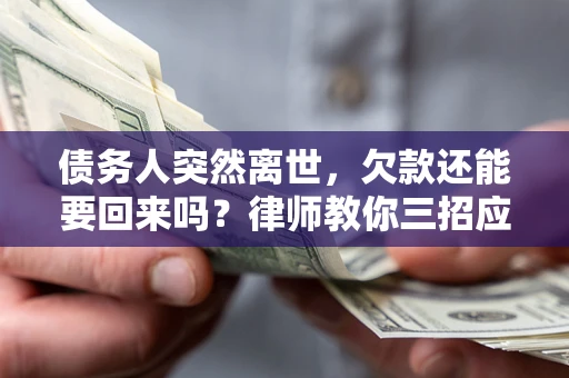 北京债务人突然离世，欠款还能要回来吗？律师教你三招应对