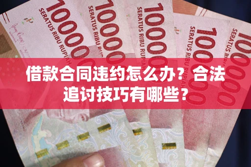 北京借款合同违约怎么办？合法追讨技巧有哪些？