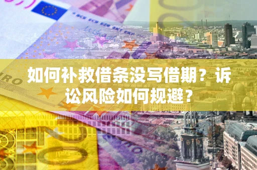 北京如何补救借条没写借期？诉讼风险如何规避？