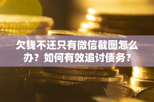 北京欠钱不还只有微信截图怎么办？如何有效追讨债务？