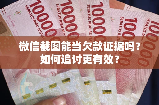北京微信截图能当欠款证据吗？如何追讨更有效？