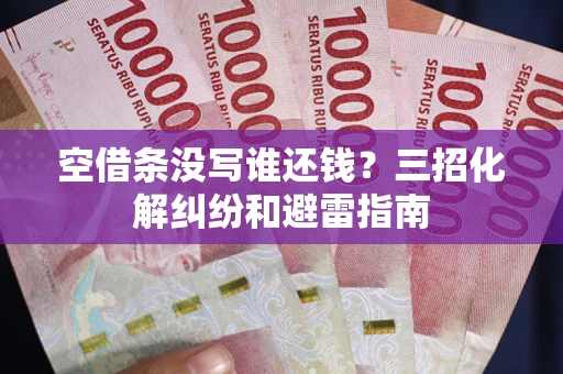 北京空借条没写谁还钱？三招化解纠纷和避雷指南