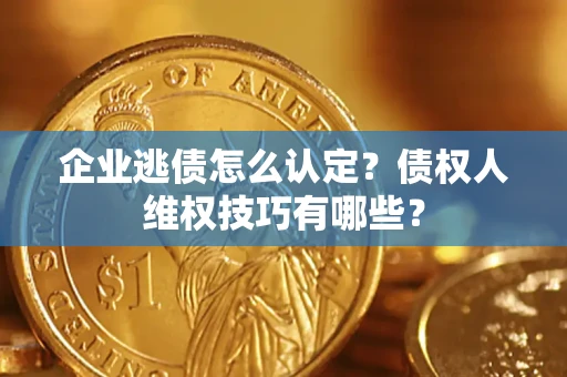 北京企业逃债怎么认定？债权人维权技巧有哪些？