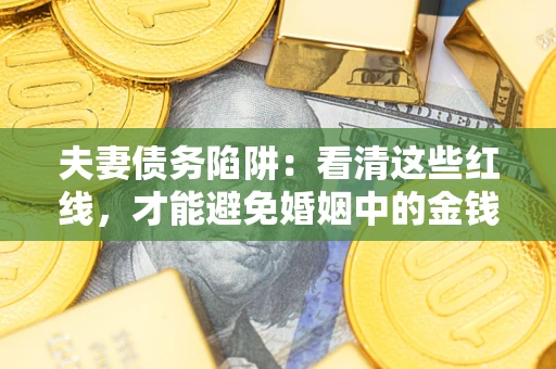 北京夫妻债务陷阱：看清这些红线，才能避免婚姻中的金钱危机