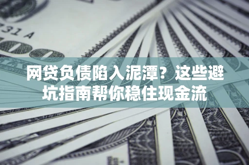 北京网贷负债陷入泥潭？这些避坑指南帮你稳住现金流