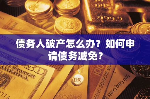 北京债务人破产怎么办？如何申请债务减免？