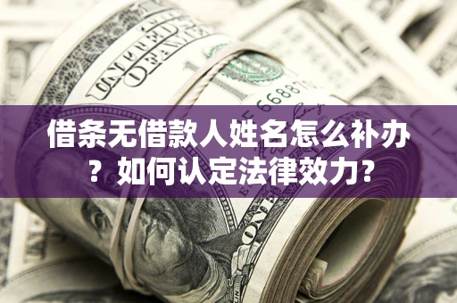 北京借条无借款人姓名怎么补办？如何认定法律效力？