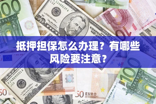 北京抵押担保怎么办理？有哪些风险要注意？