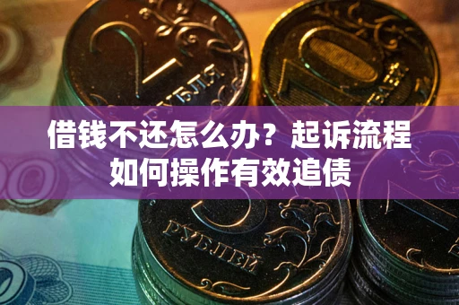 北京借钱不还怎么办？起诉流程如何操作有效追债