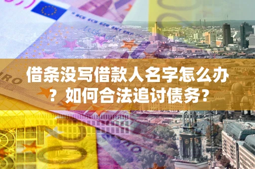 北京借条没写借款人名字怎么办？如何合法追讨债务？