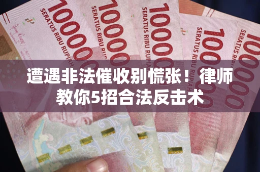 北京遭遇非法催收别慌张！律师教你5招合法反击术