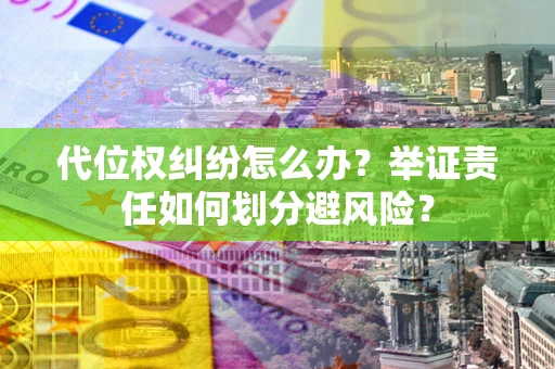 北京代位权纠纷怎么办？举证责任如何划分避风险？