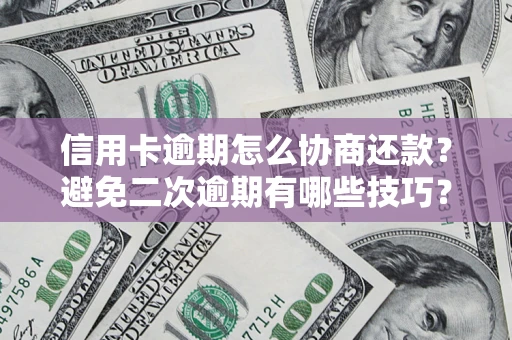 北京信用卡逾期怎么协商还款？避免二次逾期有哪些技巧？
