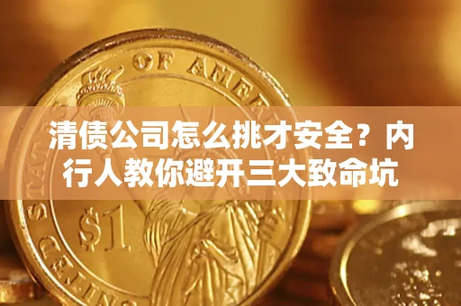 北京清债公司怎么挑才安全?内行人教你避开三大致命坑 北京清债公司怎么挑才安全?内行人教你避开三大致命坑