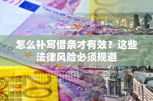 北京怎么补写借条才有效？这些法律风险必须规避