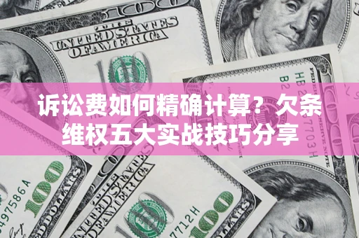 北京诉讼费如何精确计算？欠条维权五大实战技巧分享