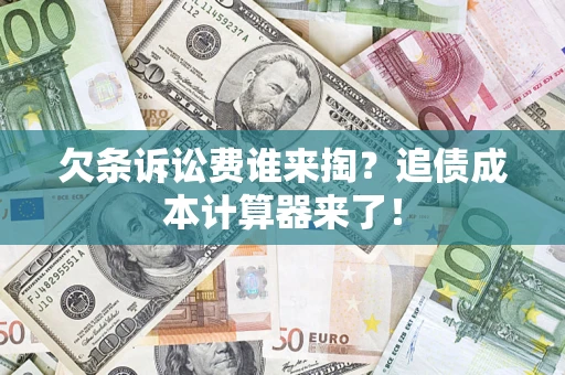 北京欠条诉讼费谁来掏？追债成本计算器来了！