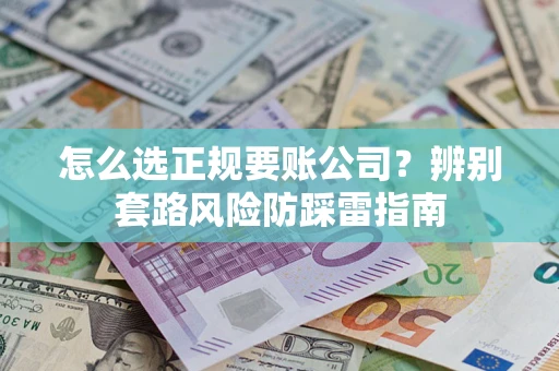 北京怎么选正规要账公司？辨别套路风险防踩雷指南