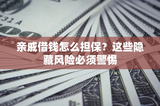北京亲戚借钱怎么担保？这些隐藏风险必须警惕