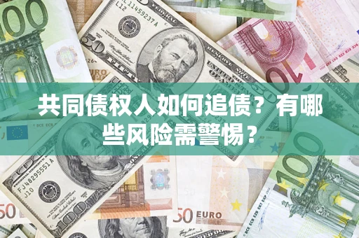 北京共同债权人如何追债？有哪些风险需警惕？
