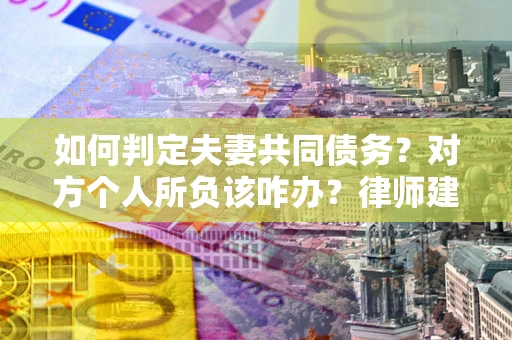 北京如何判定夫妻共同债务？对方个人所负该咋办？律师建议