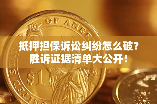 北京抵押担保诉讼纠纷怎么破？胜诉证据清单大公开！