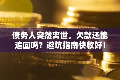 北京债务人突然离世，欠款还能追回吗？避坑指南快收好！