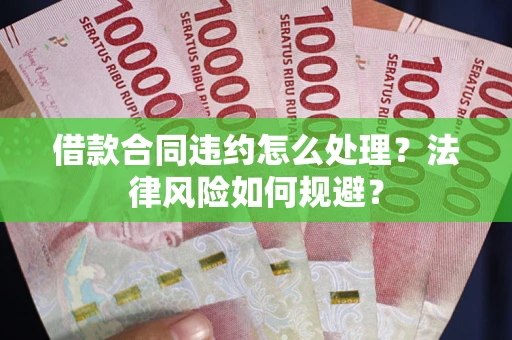 北京借款合同违约怎么处理？法律风险如何规避？
