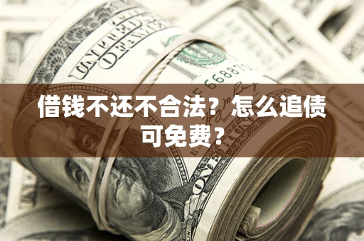 北京借钱不还不合法？怎么追债可免费？