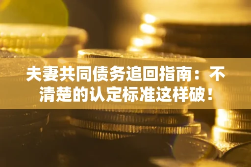 北京夫妻共同债务追回指南：不清楚的认定标准这样破！