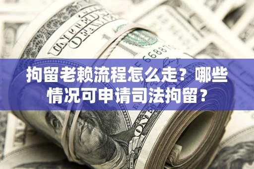北京拘留老赖流程怎么走?哪些情况可申请司法拘留? 北京拘留老赖流程怎么走?哪些情况可申请司法拘留?