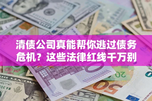 北京清债公司真能帮你逃过债务危机？这些法律红线千万别踩