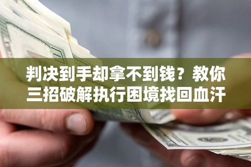 北京判决到手却拿不到钱？教你三招破解执行困境找回血汗钱