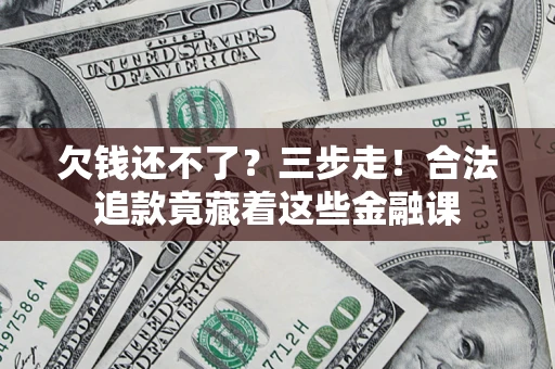 北京欠钱还不了？三步走！合法追款竟藏着这些金融课