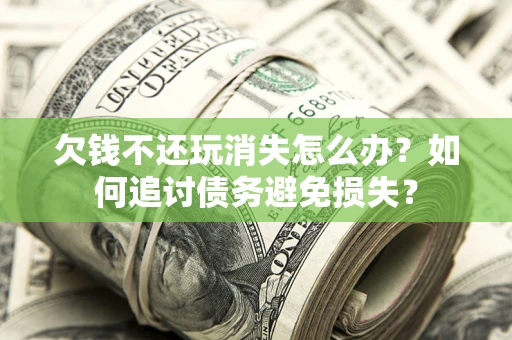 北京欠钱不还玩消失怎么办？如何追讨债务避免损失？