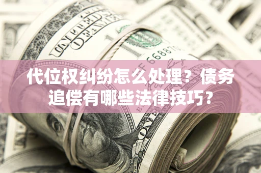 北京代位权纠纷怎么处理？债务追偿有哪些法律技巧？
