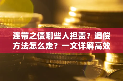 北京连带之债哪些人担责？追偿方法怎么走？一文详解高效维权流程